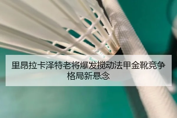 里昂拉卡泽特老将爆发搅动法甲金靴竞争格局新悬念