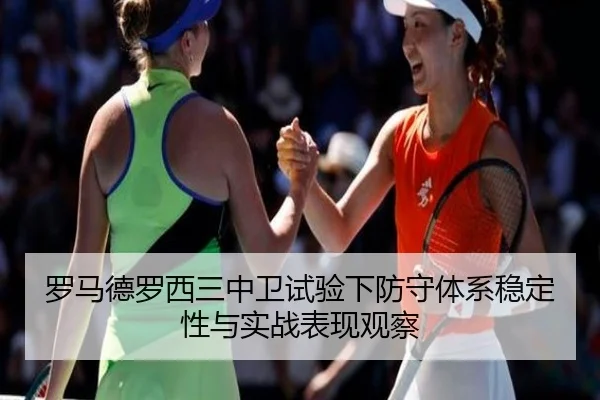 罗马德罗西三中卫试验下防守体系稳定性与实战表现观察