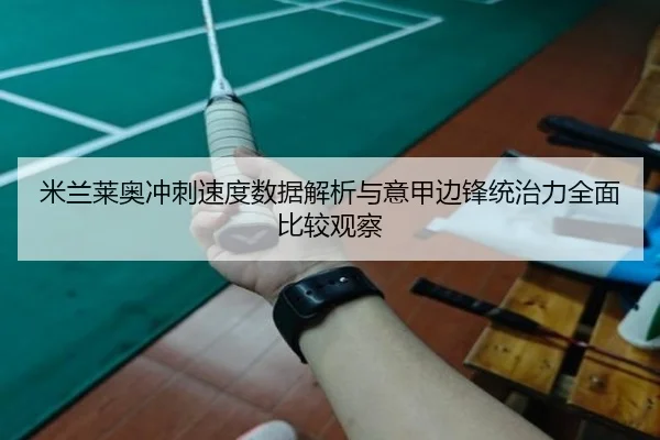 米兰莱奥冲刺速度数据解析与意甲边锋统治力全面比较观察