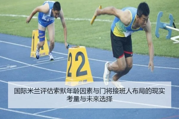 国际米兰评估索默年龄因素与门将接班人布局的现实考量与未来选择