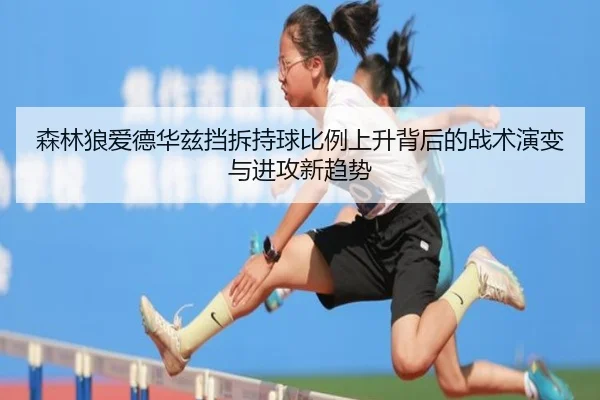 森林狼爱德华兹挡拆持球比例上升背后的战术演变与进攻新趋势