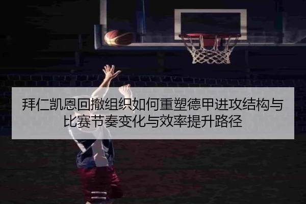 拜仁凯恩回撤组织如何重塑德甲进攻结构与比赛节奏变化与效率提升路径