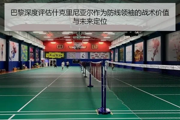 巴黎深度评估什克里尼亚尔作为防线领袖的战术价值与未来定位