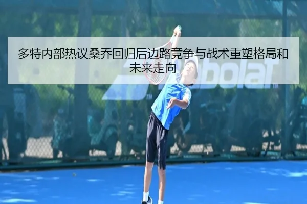 多特内部热议桑乔回归后边路竞争与战术重塑格局和未来走向