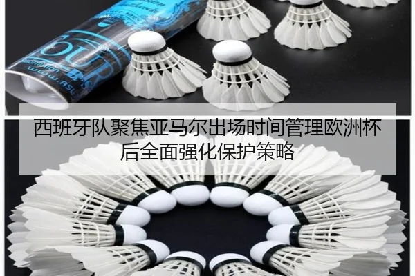 西班牙队聚焦亚马尔出场时间管理欧洲杯后全面强化保护策略