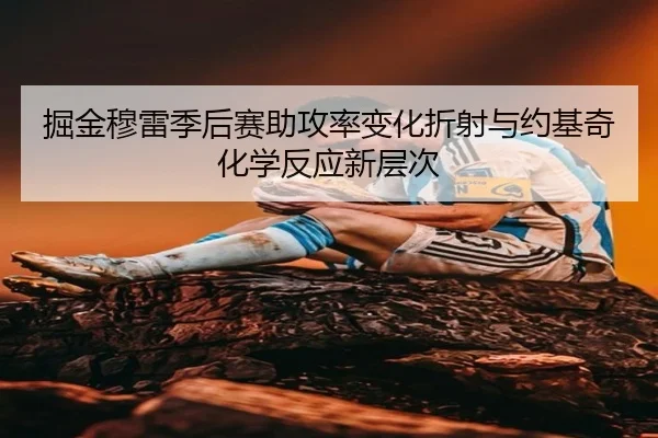 掘金穆雷季后赛助攻率变化折射与约基奇化学反应新层次