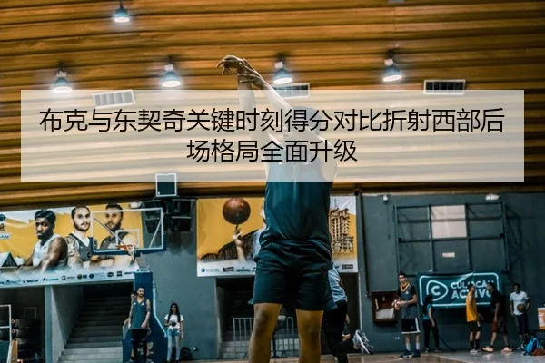 布克与东契奇关键时刻得分对比折射西部后场格局全面升级