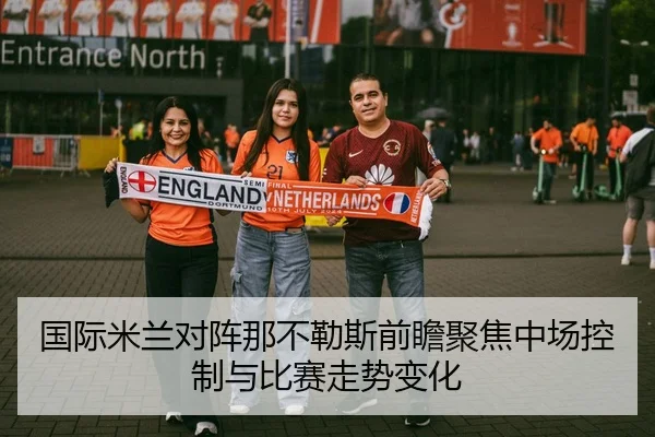 国际米兰对阵那不勒斯前瞻聚焦中场控制与比赛走势变化