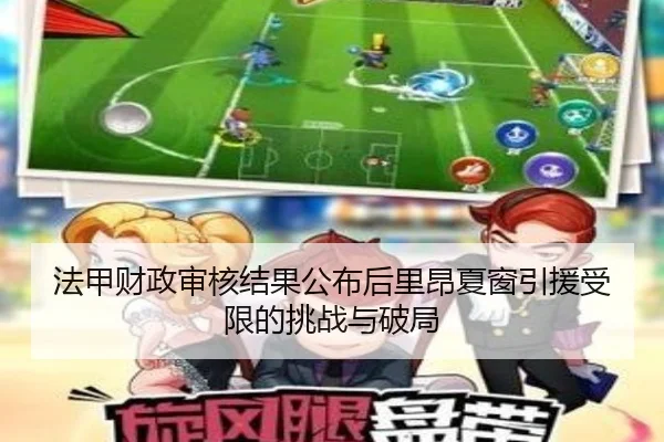 法甲财政审核结果公布后里昂夏窗引援受限的挑战与破局
